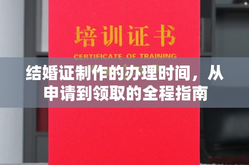 安县结婚证制作的办理时间，从申请到领取的全程指南